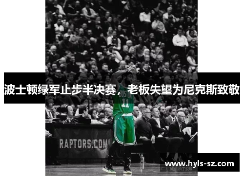 波士顿绿军止步半决赛，老板失望为尼克斯致敬